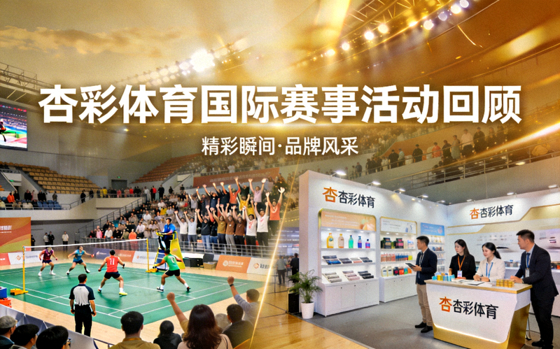 杏彩体育国际赛事活动回顾 - 盛大比赛现场与品牌展示